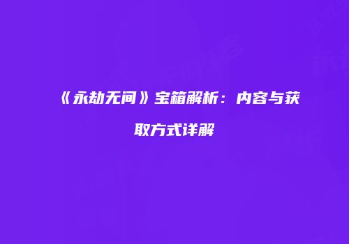 《永劫无间》宝箱解析：内容与获取方式详解