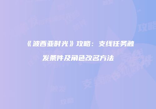 《波西亚时光》攻略：支线任务触发条件及角色改名方法