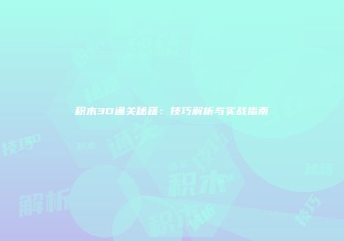 积木3D通关秘籍：技巧解析与实战指南