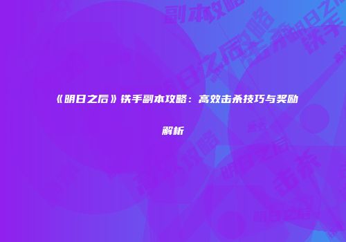 《明日之后》铁手副本攻略：高效击杀技巧与奖励解析