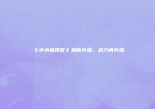 《小小指挥官》焕新升级，战力再升维