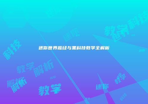 迷你世界趣经与黑科技教学全解析