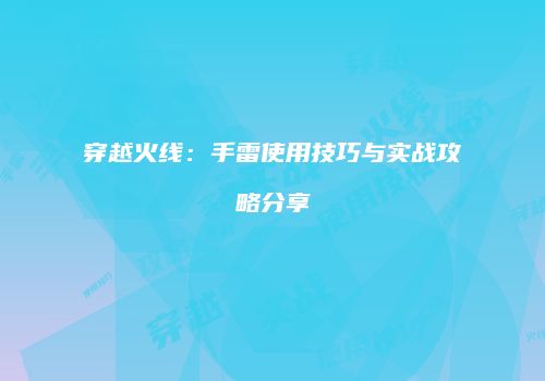 穿越火线：手雷使用技巧与实战攻略分享