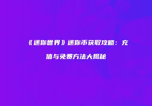 《迷你世界》迷你币获取攻略：充值与免费方法大揭秘