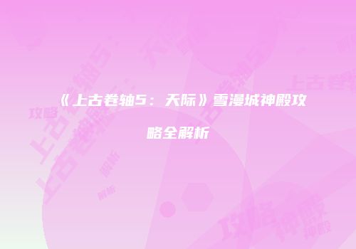 《上古卷轴5：天际》雪漫城神殿攻略全解析
