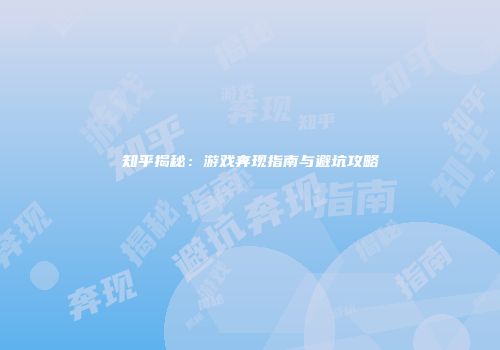 知乎揭秘：游戏奔现指南与避坑攻略
