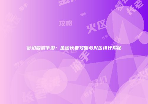 梦幻西游手游：金池长老攻略与火区排行揭秘