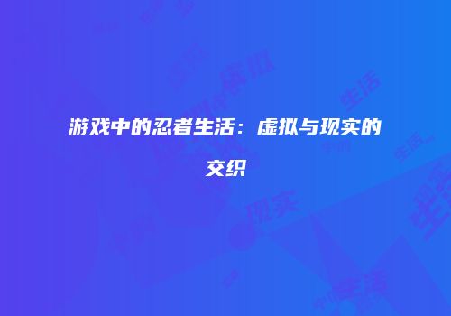 游戏中的忍者生活：虚拟与现实的交织