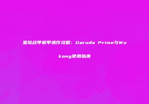 星际战甲机甲操作攻略：Garuda Prime与Wukong使用指南