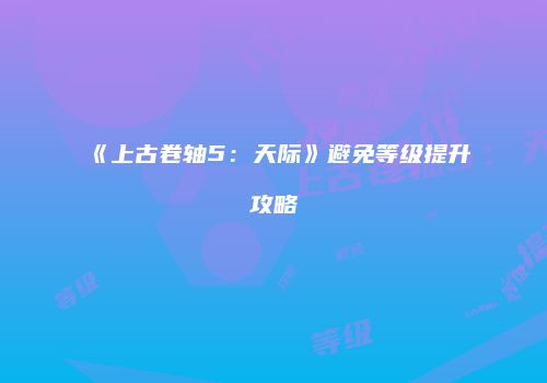 《上古卷轴5：天际》避免等级提升攻略