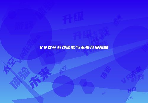 VR太空游戏体验与未来升级展望