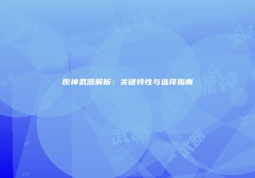 原神武器解析：关键特性与选择指南