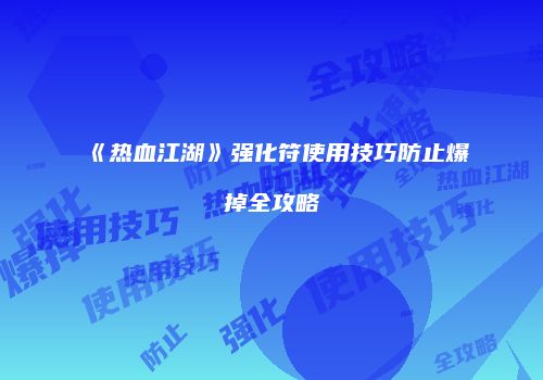 《热血江湖》强化符使用技巧防止爆掉全攻略