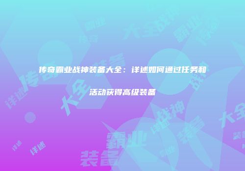 传奇霸业战神装备大全：详述如何通过任务和活动获得高级装备