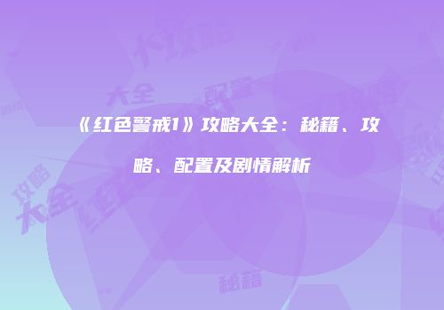 《红色警戒1》攻略大全：秘籍、攻略、配置及剧情解析