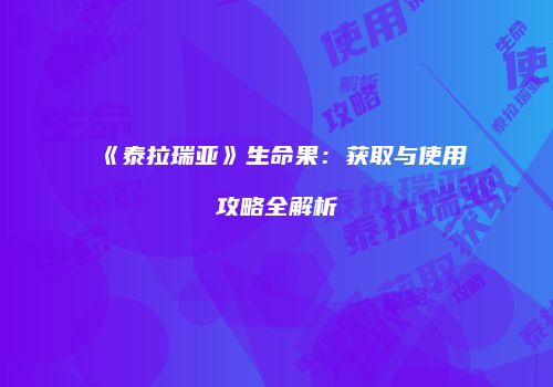 《泰拉瑞亚》生命果：获取与使用攻略全解析