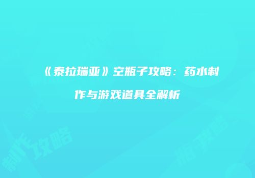 《泰拉瑞亚》空瓶子攻略：药水制作与游戏道具全解析