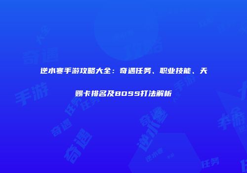 逆水寒手游攻略大全：奇遇任务、职业技能、天赐卡排名及BOSS打法解析