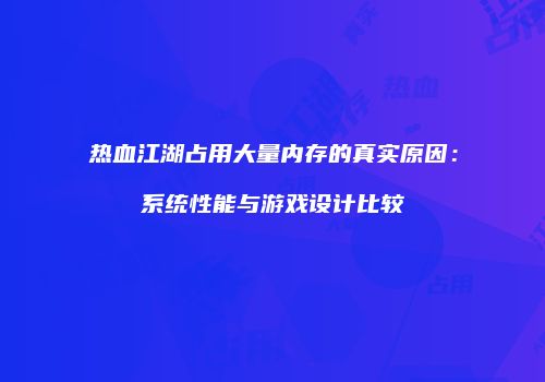 热血江湖占用大量内存的真实原因：系统性能与游戏设计比较