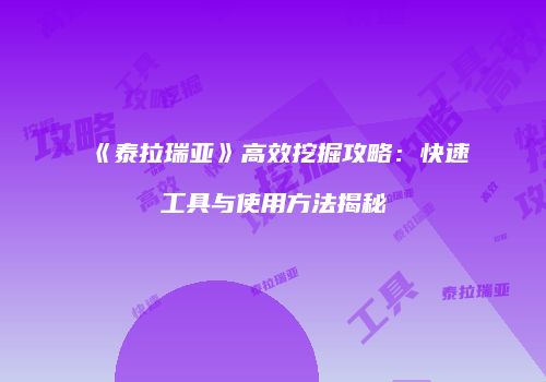 《泰拉瑞亚》高效挖掘攻略：快速工具与使用方法揭秘