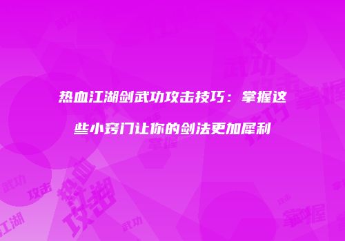 热血江湖剑武功攻击技巧：掌握这些小窍门让你的剑法更加犀利