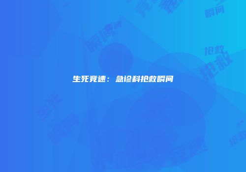 生死竞速：急诊科抢救瞬间