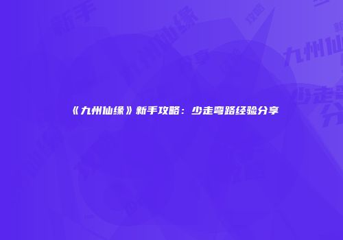 《九州仙缘》新手攻略：少走弯路经验分享