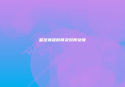 篮球赛程时间及对阵安排