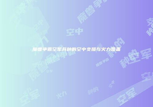 魔兽争霸空军兵种的空中支援与火力覆盖