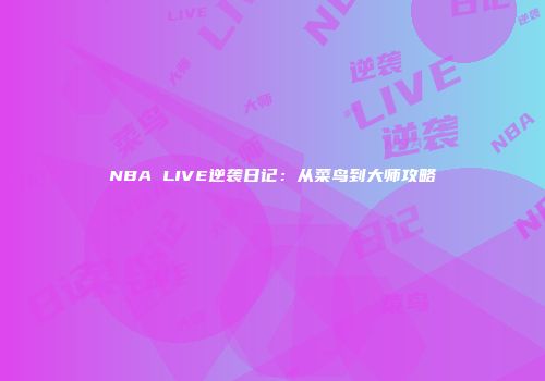 NBA LIVE逆袭日记：从菜鸟到大师攻略