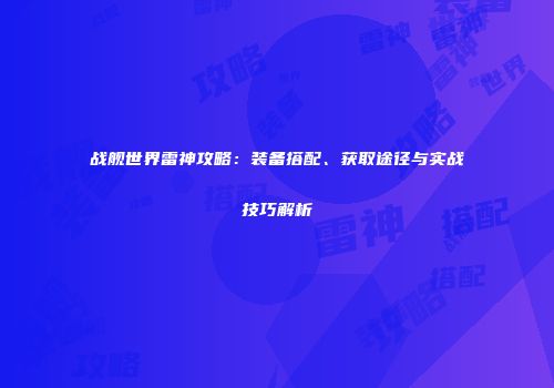 战舰世界雷神攻略：装备搭配、获取途径与实战技巧解析