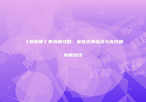 《阴阳师》带狗粮攻略：最佳式神选择与高效刷狗粮路线