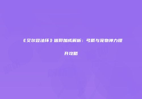 《艾尔登法环》信仰加成解析：弓箭与宠物神力提升攻略