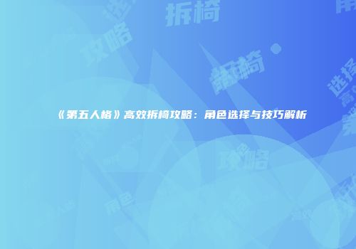 《第五人格》高效拆椅攻略：角色选择与技巧解析