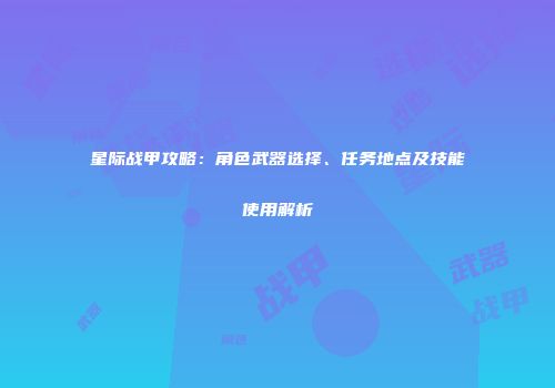 星际战甲攻略：角色武器选择、任务地点及技能使用解析