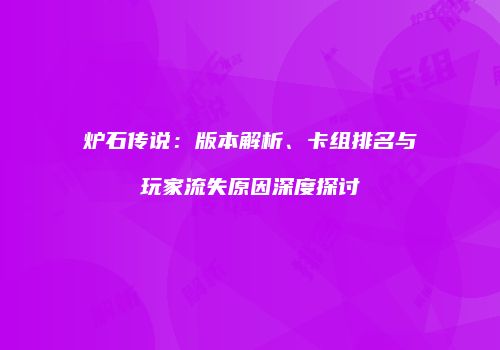 炉石传说：版本解析、卡组排名与玩家流失原因深度探讨