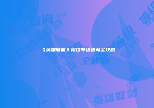 《英雄联盟》段位等级查询全攻略
