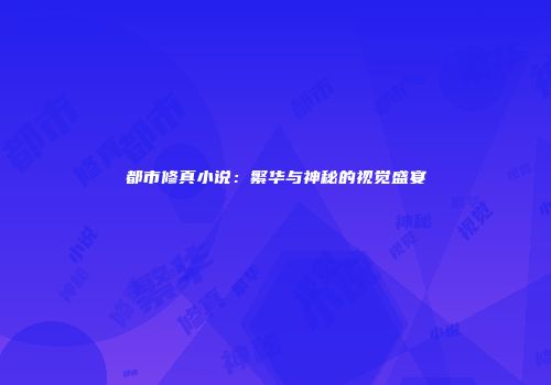 都市修真小说：繁华与神秘的视觉盛宴