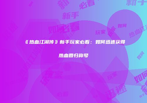 《热血江湖传》新手玩家必看:如何迅速获得热血回归称号