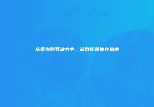从菜鸟到石油大亨：游戏逆袭生存指南