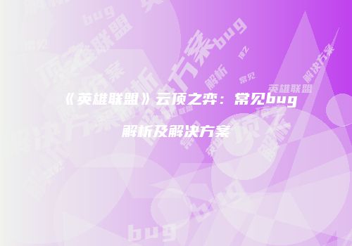 《英雄联盟》云顶之弈：常见bug解析及解决方案