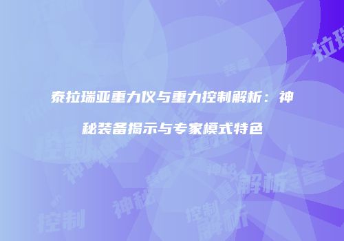 泰拉瑞亚重力仪与重力控制解析：神秘装备揭示与专家模式特色