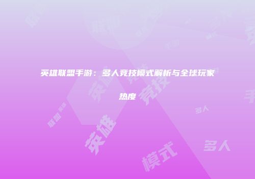 英雄联盟手游：多人竞技模式解析与全球玩家热度