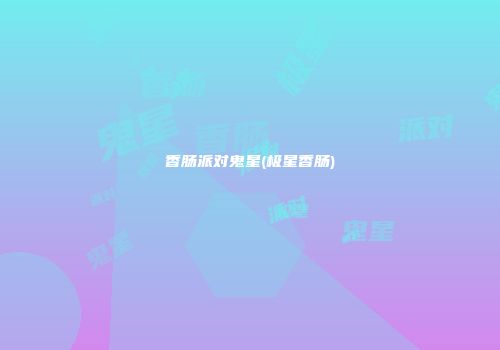 香肠派对鬼星(极星香肠)