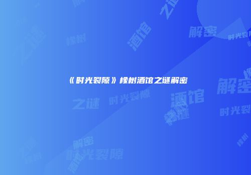 《时光裂隙》橡树酒馆之谜解密