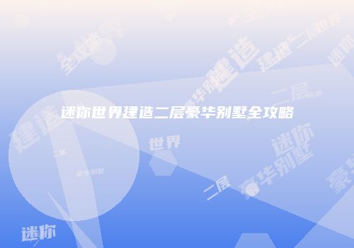 迷你世界建造二层豪华别墅全攻略