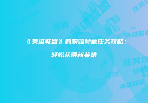 《英雄联盟》莉莉娅隐藏任务攻略：轻松获得新英雄