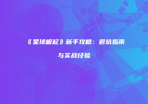 《星球崛起》新手攻略：避坑指南与实战经验