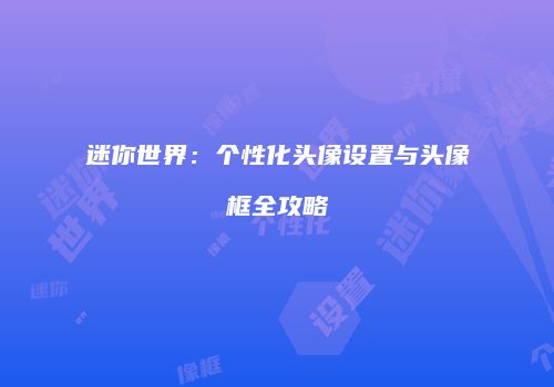 迷你世界：个性化头像设置与头像框全攻略