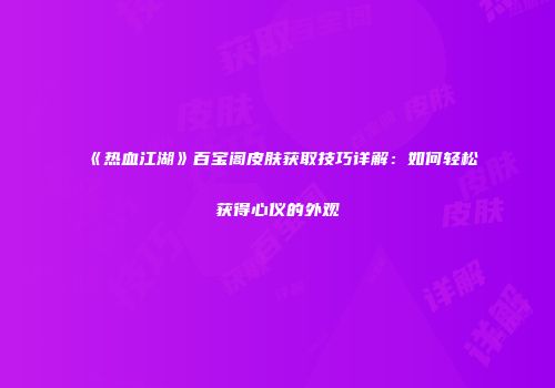 《热血江湖》百宝阁皮肤获取技巧详解：如何轻松获得心仪的外观